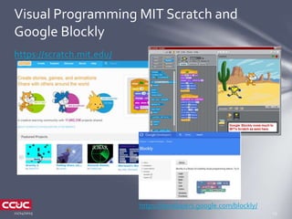 https://scratch.mit.edu/
Visual Programming MIT Scratch and
Google Blockly
https://developers.google.com/blockly/
 
