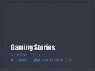 Gaming Stories
John Scott Tynes
Redmond Digital Arts Festival 2011
 