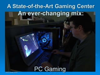 A State-of-the-Art Gaming Center
                      An ever-changing mix:




©2007 Savage Geckos
                           PC Gaming
 