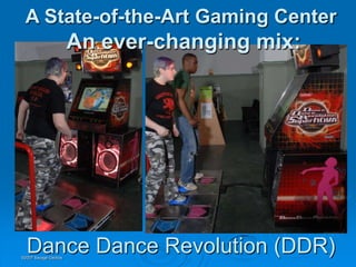 A State-of-the-Art Gaming Center
                      An ever-changing mix:




  Dance Dance Revolution (DDR)
©2007 Savage Geckos
 