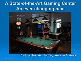 A State-of-the-Art Gaming Center
     An ever-changing mix:




                      Pool Tables Air Hockey Arcade Games
©2007 Savage Geckos
 