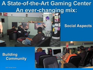 A State-of-the-Art Gaming Center
     An ever-changing mix:

                       Social Aspects




Building
 Community

 ©2007 Savage Geckos
 