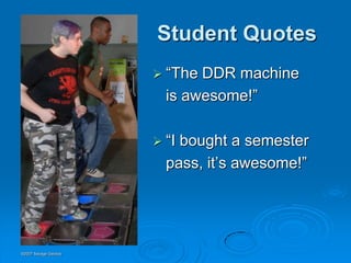 Student Quotes
                       “The DDR machine
                        is awesome!”

                       “Ibought a semester
                        pass, it’s awesome!”




©2007 Savage Geckos
 