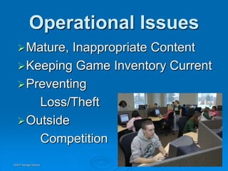 Operational Issues
   Mature, Inappropriate Content
   Keeping Game Inventory Current
   Preventing
      Loss/Theft
   Outside
      Competition
©2007 Savage Geckos
 