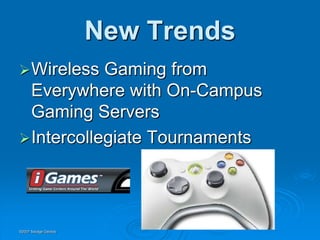 New Trends
 Wireless  Gaming from
  Everywhere with On-Campus
  Gaming Servers
 Intercollegiate Tournaments




©2007 Savage Geckos
 