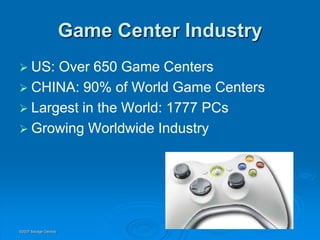 Game Center Industry
 US: Over 650 Game Centers
 CHINA: 90% of World Game Centers
 Largest in the World: 1777 PCs
 Growing Worldwide Industry




©2007 Savage Geckos
 