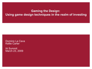 Gaming the Design:
Using game design techniques in the realm of investing




Dominic La Cava
Kellie Carter
IA Summit
March 23, 2009
 