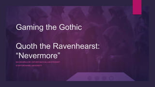 Gaming the Gothic
Quoth the Ravenhearst:
“Nevermore”
NIA WEARN & DR. ESTHER MACCALLUM-STEWART
STAFFORDSHIRE UNIVERSITY
 