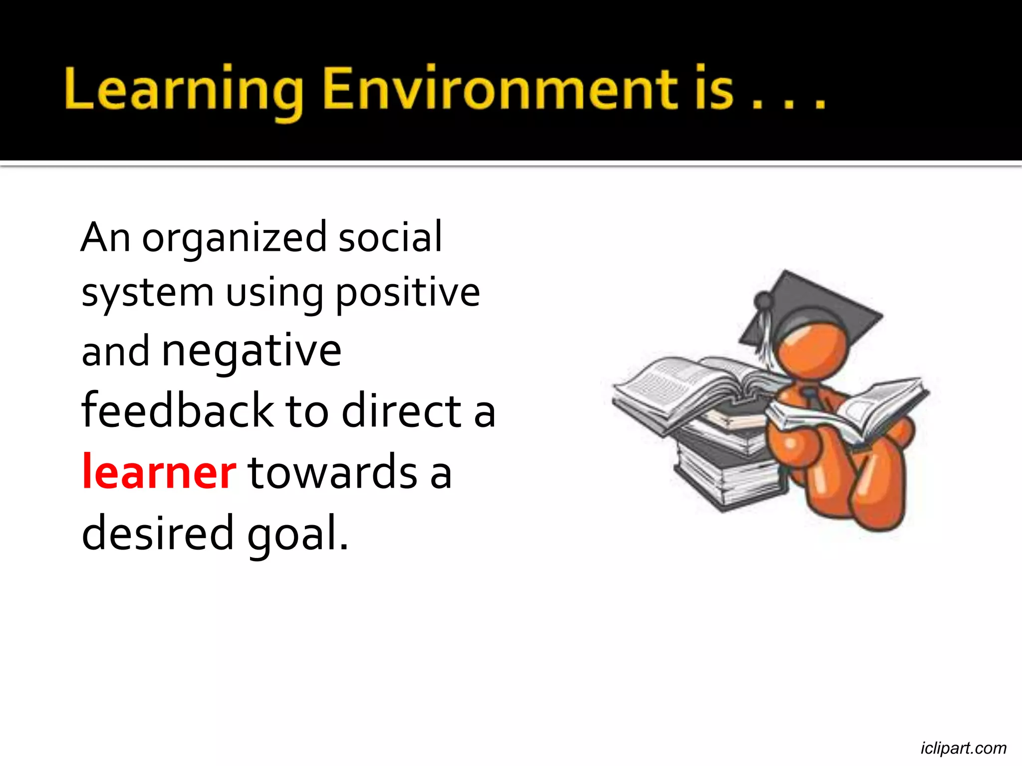 An organized social
system using positive
and negative
feedback to direct a
learner towards a
desired goal.
iclipart.com
 