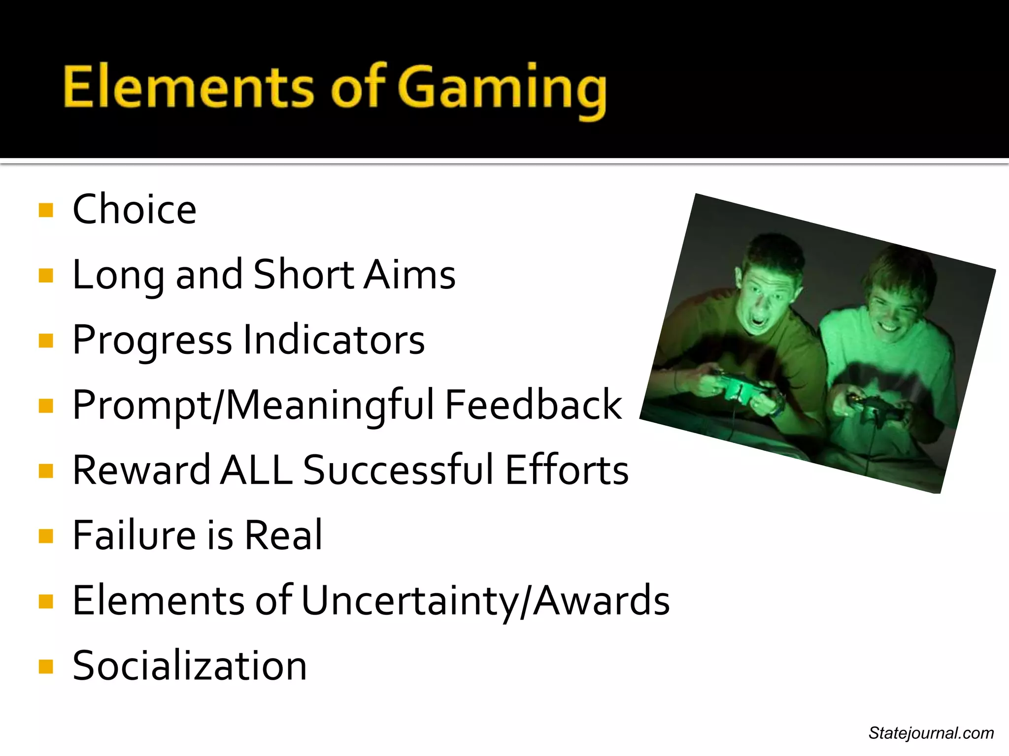    Choice
   Long and Short Aims
   Progress Indicators
   Prompt/Meaningful Feedback
   Reward ALL Successful Efforts
   Failure is Real
   Elements of Uncertainty/Awards
   Socialization
                                     Statejournal.com
 