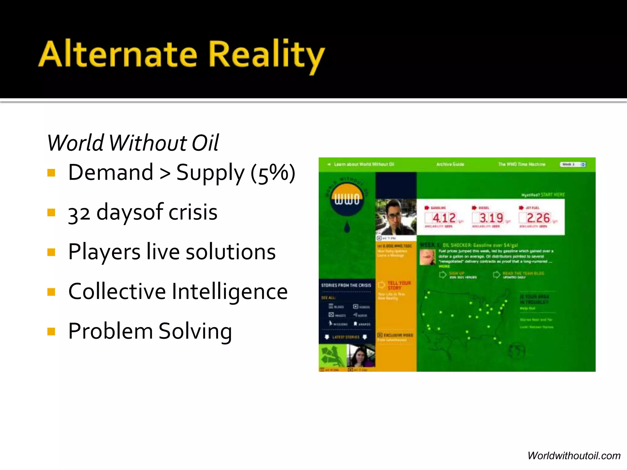 World Without Oil
 Demand > Supply (5%)

   32 daysof crisis
   Players live solutions
   Collective Intelligence
   Problem Solving



                              Worldwithoutoil.com
 