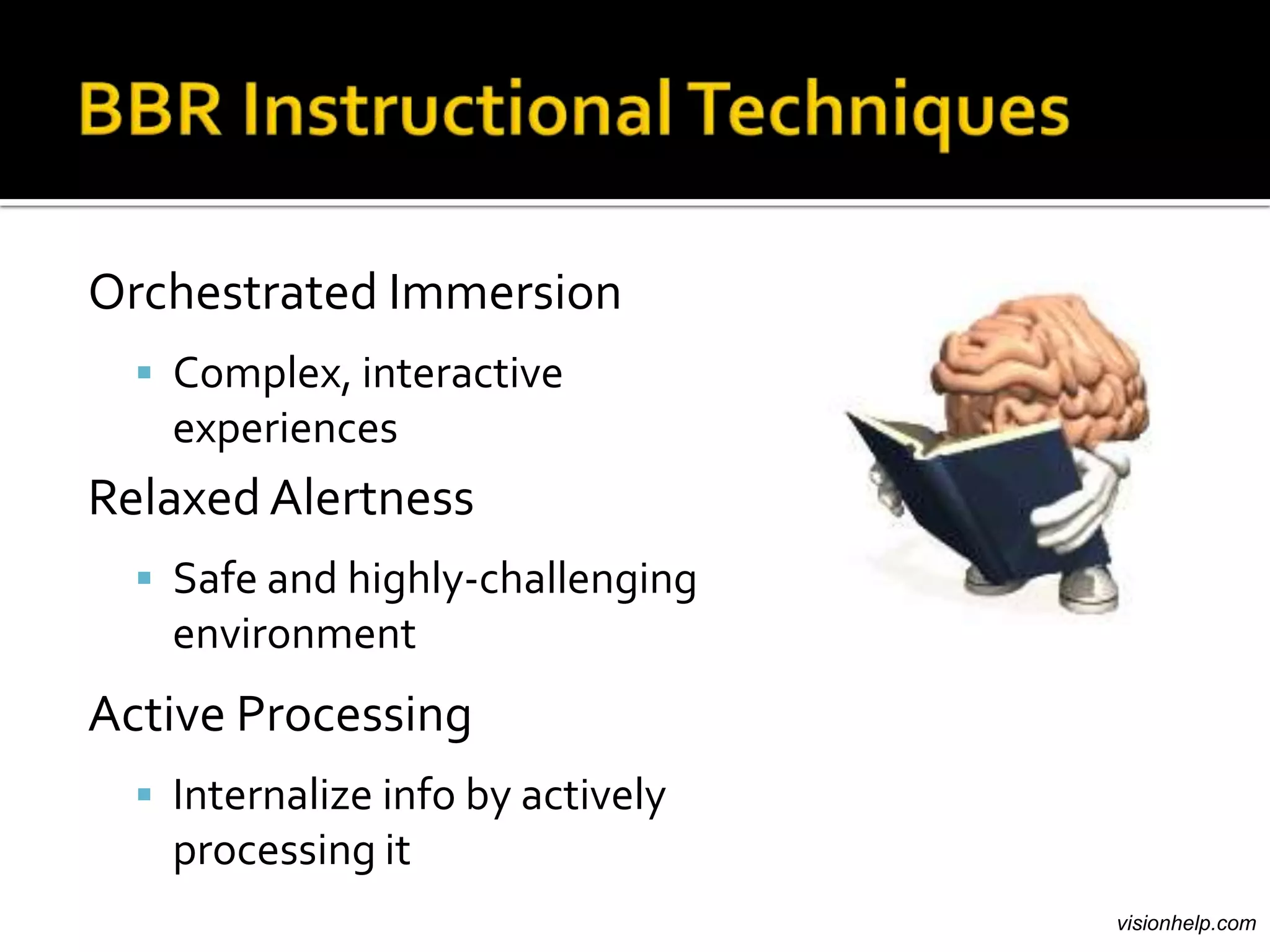 Orchestrated Immersion
   Complex, interactive
    experiences
Relaxed Alertness
   Safe and highly-challenging
    environment
Active Processing
   Internalize info by actively
    processing it
                                   visionhelp.com
 