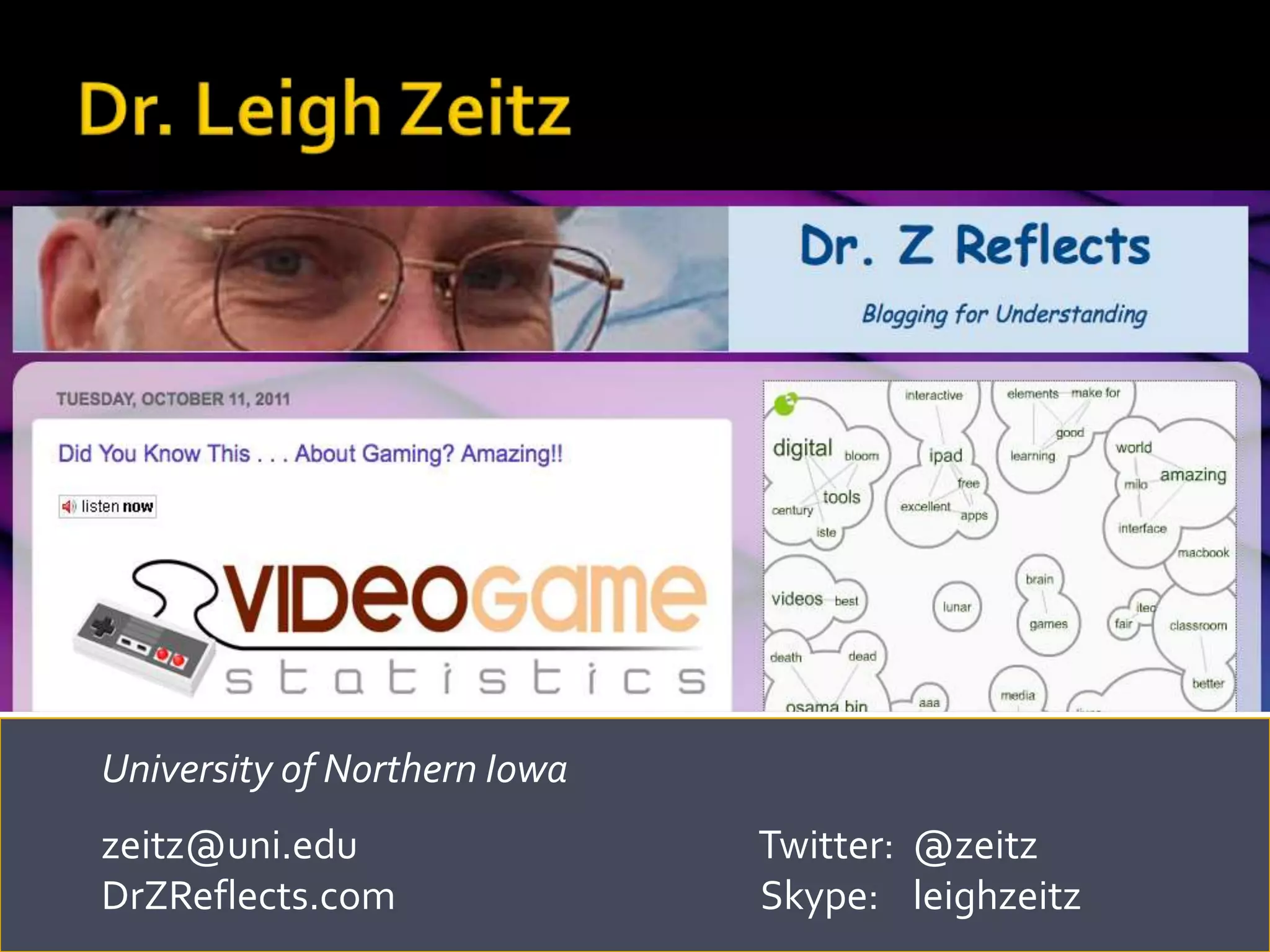 University of Northern Iowa
zeitz@uni.edu                 Twitter: @zeitz
DrZReflects.com               Skype: leighzeitz
                                                  drzreflects.com
 