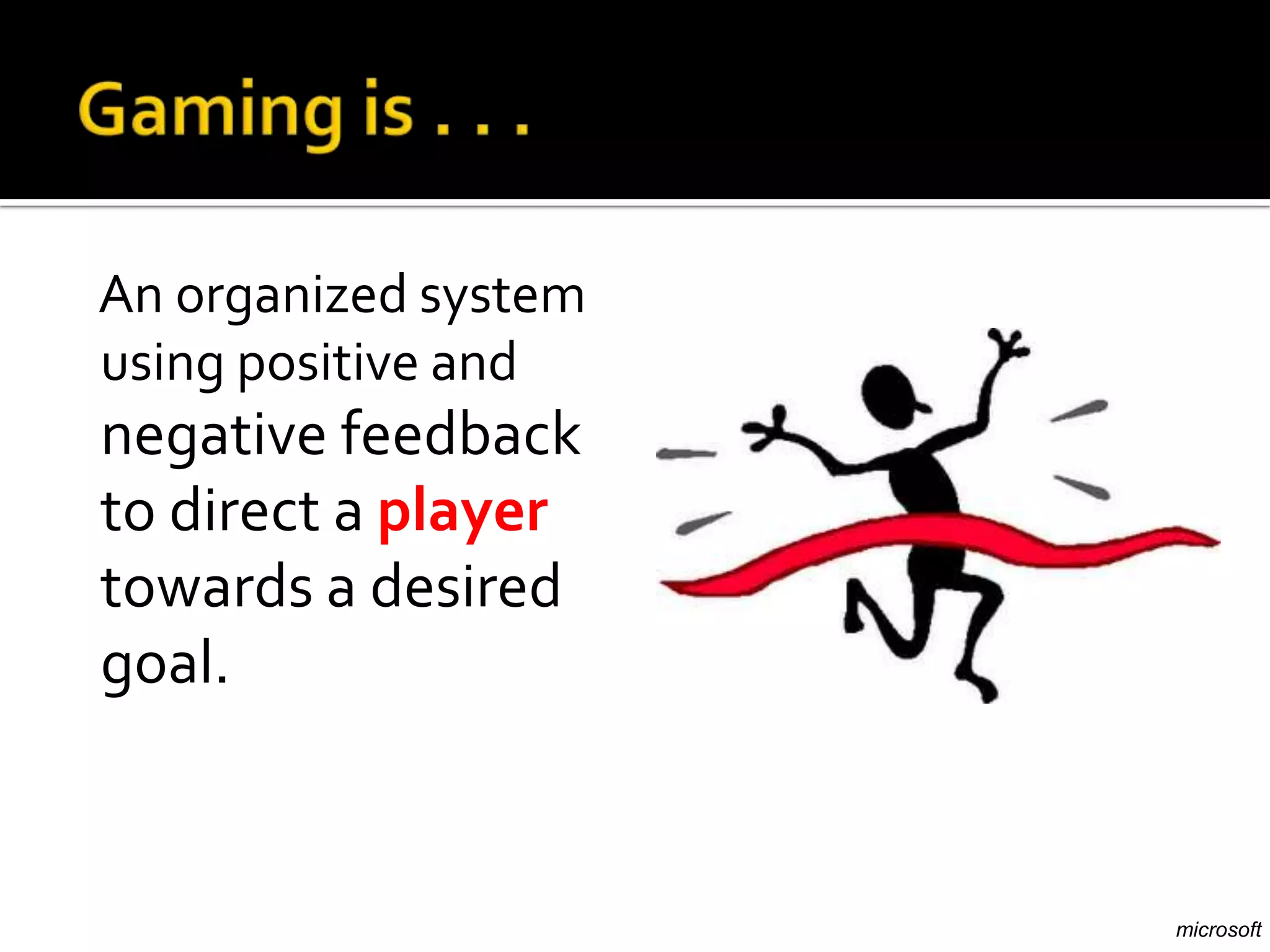An organized system
using positive and
negative feedback
to direct a player
towards a desired
goal.



                      microsoft
 