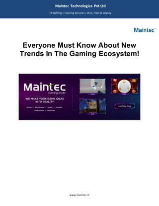 www.maintec.in
Everyone Must Know About New
Trends In The Gaming Ecosystem!
Maintec Technologies Pvt Ltd
IT Staffing | Training Services | Hire, Train & Deploy
I
I
IT
 