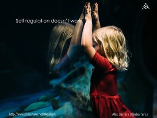 http://www.slideshare.net/thealeph Alex Barrera (@abarrera)
Self regulation doesn’t work
 