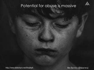 http://www.slideshare.net/thealeph Alex Barrera (@abarrera)
Potential for abuse is massive
 