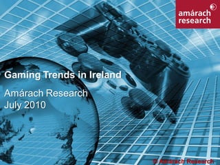 1




Gaming Trends in Ireland
Amárach Research
July 2010




                           © Amárach Research
 