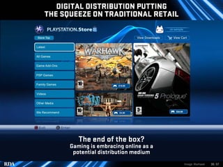 DIGITAL DISTRIBUTION PUTTING
THE SQUEEZE ON TRADITIONAL RETAIL




         The end of the box?
      Gaming is embracing ...