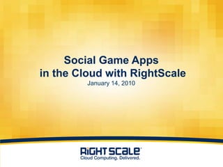 Social Game Apps
    in the Cloud with RightScale
             January 14, 2010




1
 