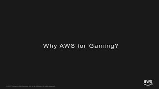 © 2017, Amazon Web Services, Inc. or its Affiliates. All rights reserved.
Why AWS for Gaming?
 