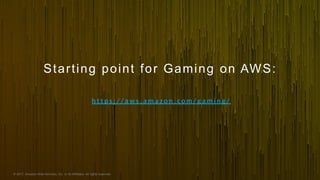© 2017, Amazon Web Services, Inc. or its Affiliates. All rights reserved.
Starting point for Gaming on AWS:
h t t p s : / / a w s . a m a z o n . c o m / g a m i n g /
 