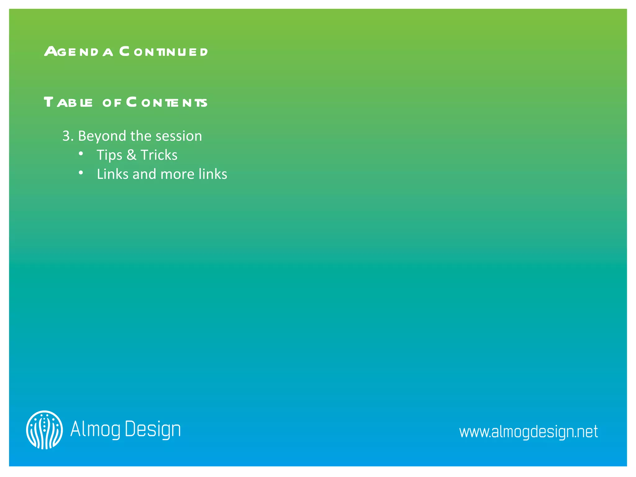 3. Beyond the session Tips & Tricks Links and more links Agenda Continued   Table of Contents 