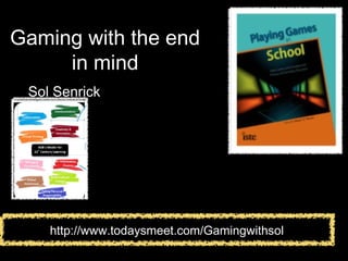 Gaming with the end
in mind
Sol Senrick
http://www.todaysmeet.com/Gamingwithsol
 