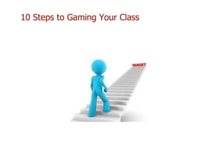 10 Steps to Gaming Your Class
 