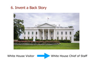 6. Invent a Back Story
White House Visitor White House Chief of Staff
 