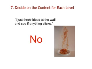 7. Decide on the Content for Each Level
“I just throw ideas at the wall
and see if anything sticks.”
No
 