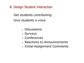 Get students contributing
Discussions
Surveys
Conferences
Reactions to Announcements
Initial Assignment Comments
8. Design Student Interaction
Give students a voice
 