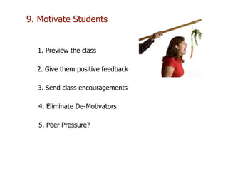 1. Preview the class
2. Give them positive feedback
3. Send class encouragements
4. Eliminate De-Motivators
5. Peer Pressure?
9. Motivate Students
 