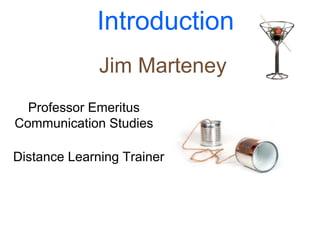Introduction
Jim Marteney
Professor Emeritus
Communication Studies
Distance Learning Trainer
 