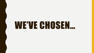 WE’VE CHOSEN…
 