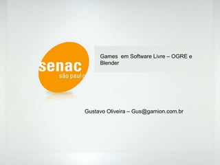 Games  em Software Livre – OGRE e Blender Gustavo Oliveira – Gus@gamion.com.br 