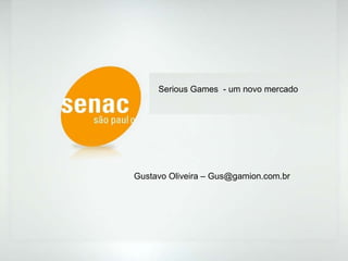 Serious Games  - um novo mercado Gustavo Oliveira – Gus@gamion.com.br 
