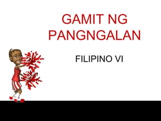 GAMIT NG
PANGNGALAN
FILIPINO VI
 