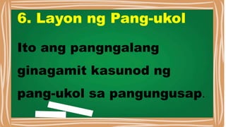6. Layon ng Pang-ukol
Ito ang pangngalang
ginagamit kasunod ng
pang-ukol sa pangungusap.
 