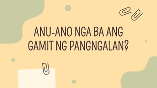 ANU-ANO NGA BA ANG
GAMIT NG PANGNGALAN?
 