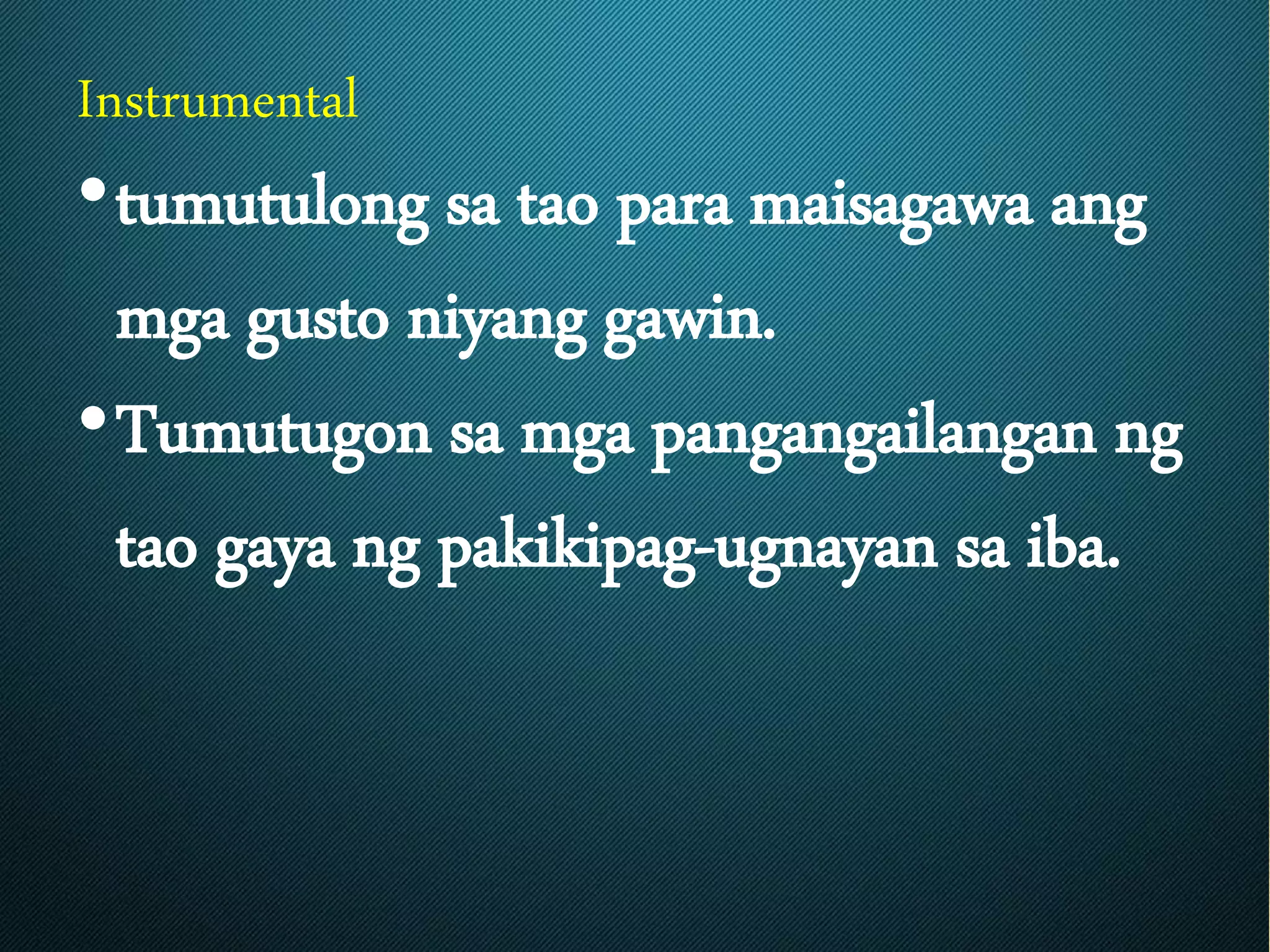 Instrumental
•tumutulong sa tao para maisagawa ang
mga gusto niyang gawin.
•Tumutugon sa mga pangangailangan ng
tao gaya ng pakikipag-ugnayan sa iba.
 