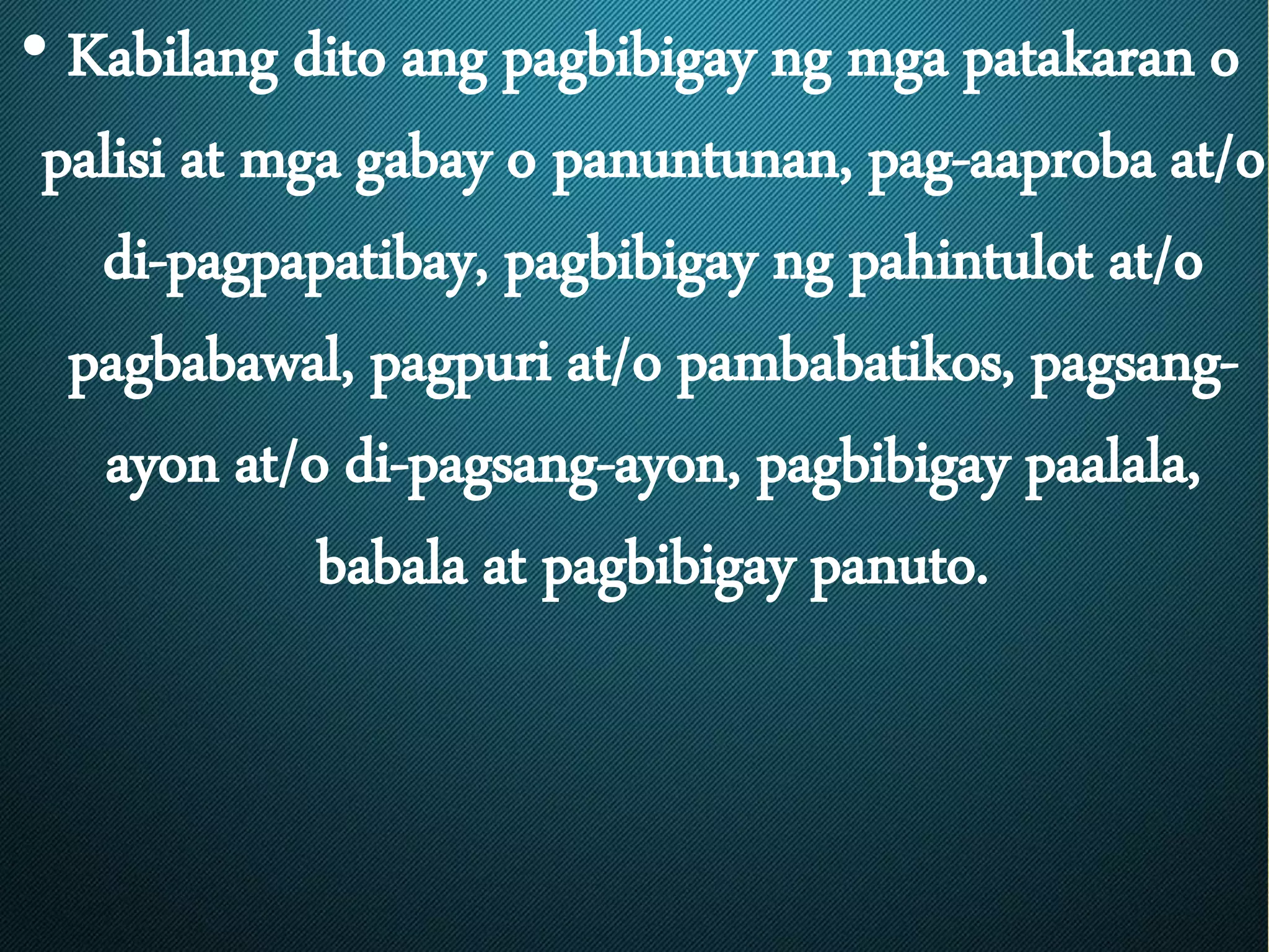 • Kabilang dito ang pagbibigay ng mga patakaran o
palisi at mga gabay o panuntunan, pag-aaproba at/o
di-pagpapatibay, pagbibigay ng pahintulot at/o
pagbabawal, pagpuri at/o pambabatikos, pagsang-
ayon at/o di-pagsang-ayon, pagbibigay paalala,
babala at pagbibigay panuto.
 