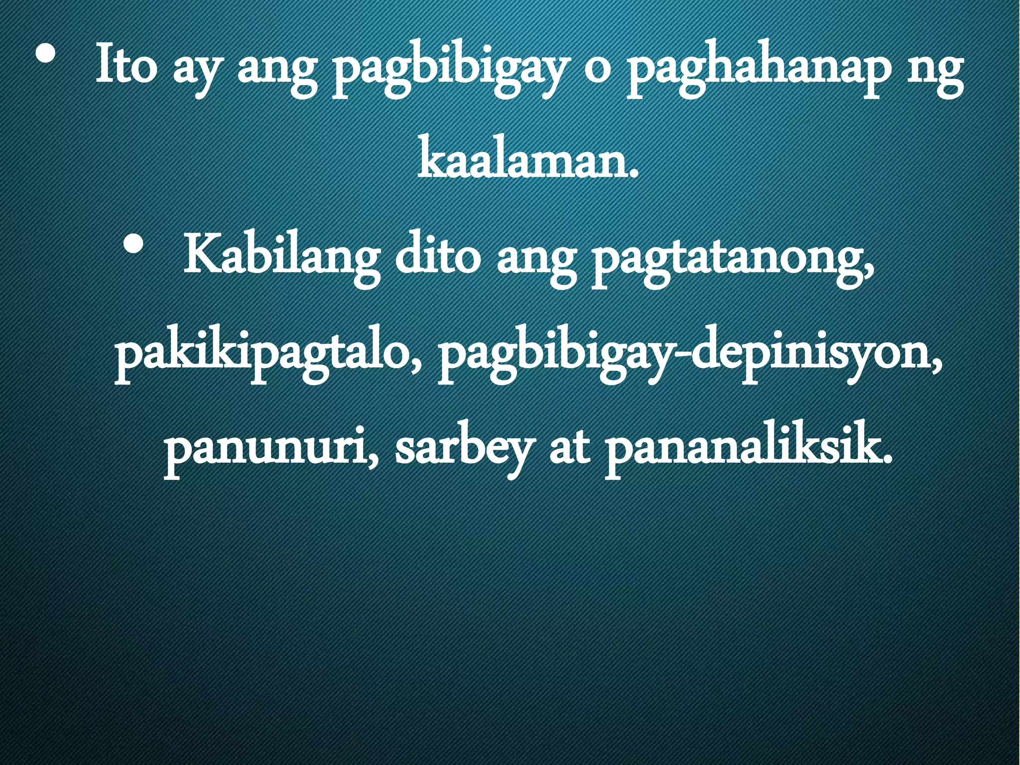 • Ito ay ang pagbibigay o paghahanap ng
kaalaman.
• Kabilang dito ang pagtatanong,
pakikipagtalo, pagbibigay-depinisyon,
panunuri, sarbey at pananaliksik.
 
