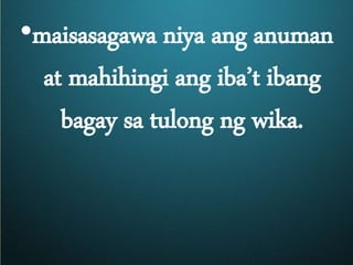 •maisasagawa niya ang anuman
at mahihingi ang iba’t ibang
bagay sa tulong ng wika.
 