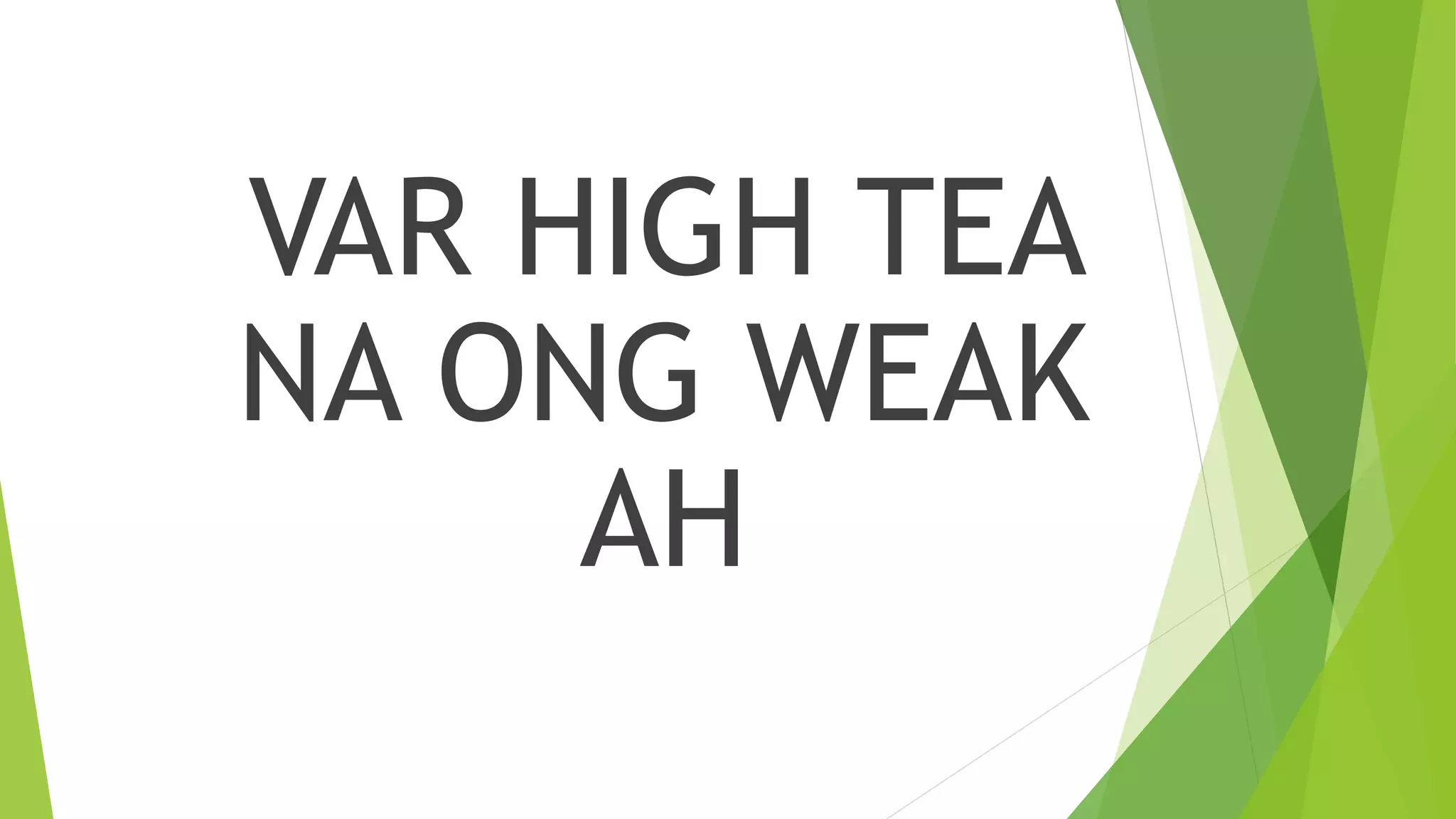 VAR HIGH TEA
NA ONG WEAK
AH
 