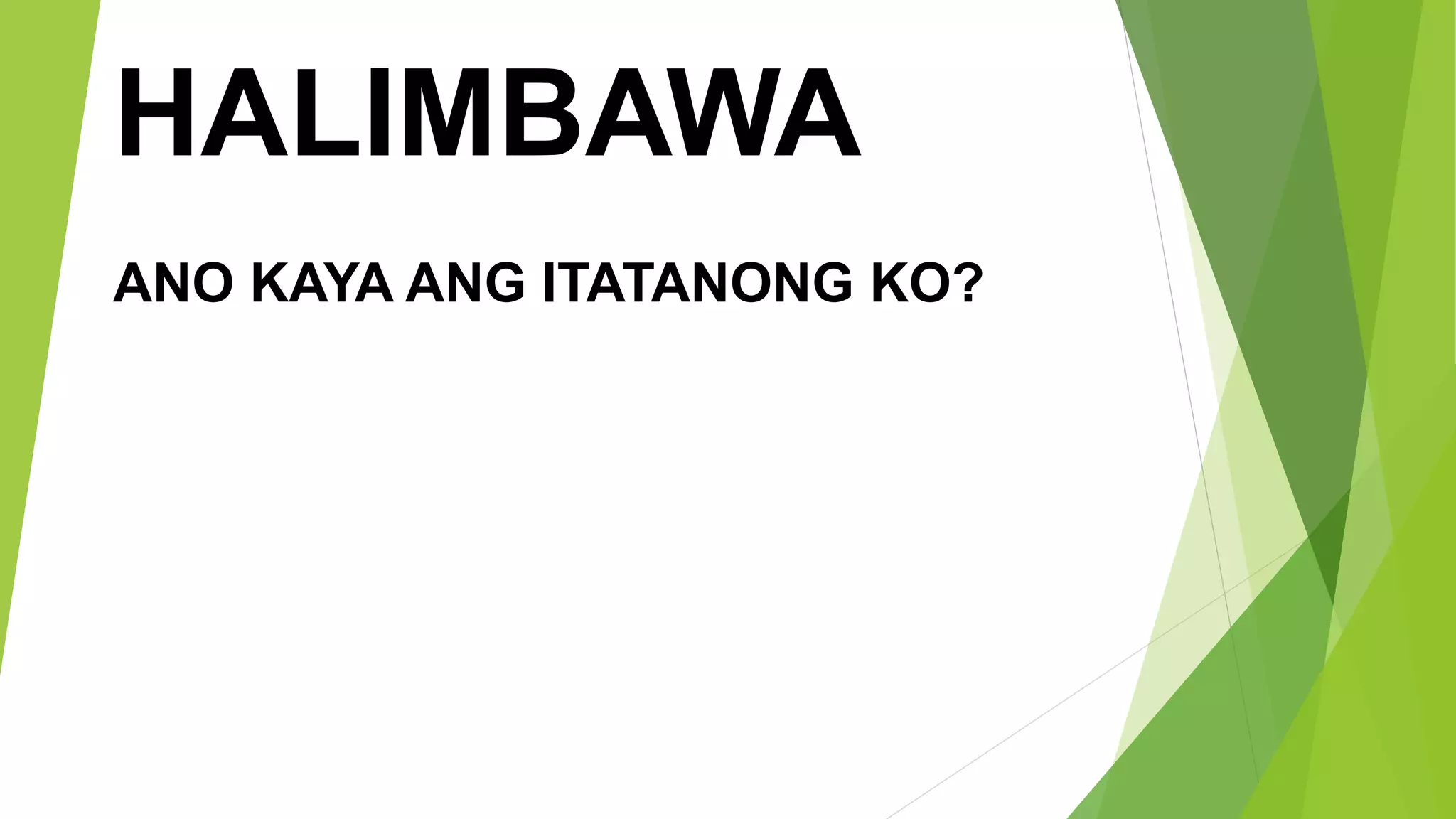 HALIMBAWA
ANO KAYA ANG ITATANONG KO?
 