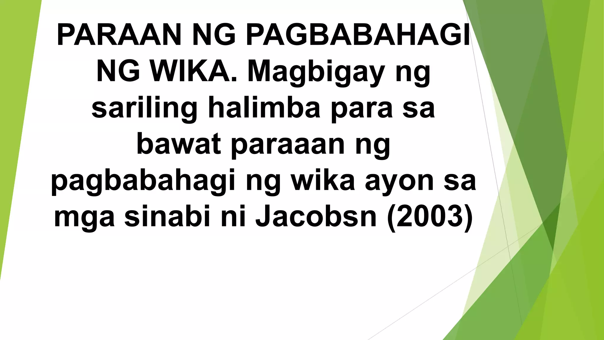 PARAAN NG PAGBABAHAGI
NG WIKA. Magbigay ng
sariling halimba para sa
bawat paraaan ng
pagbabahagi ng wika ayon sa
mga sinabi ni Jacobsn (2003)
 
