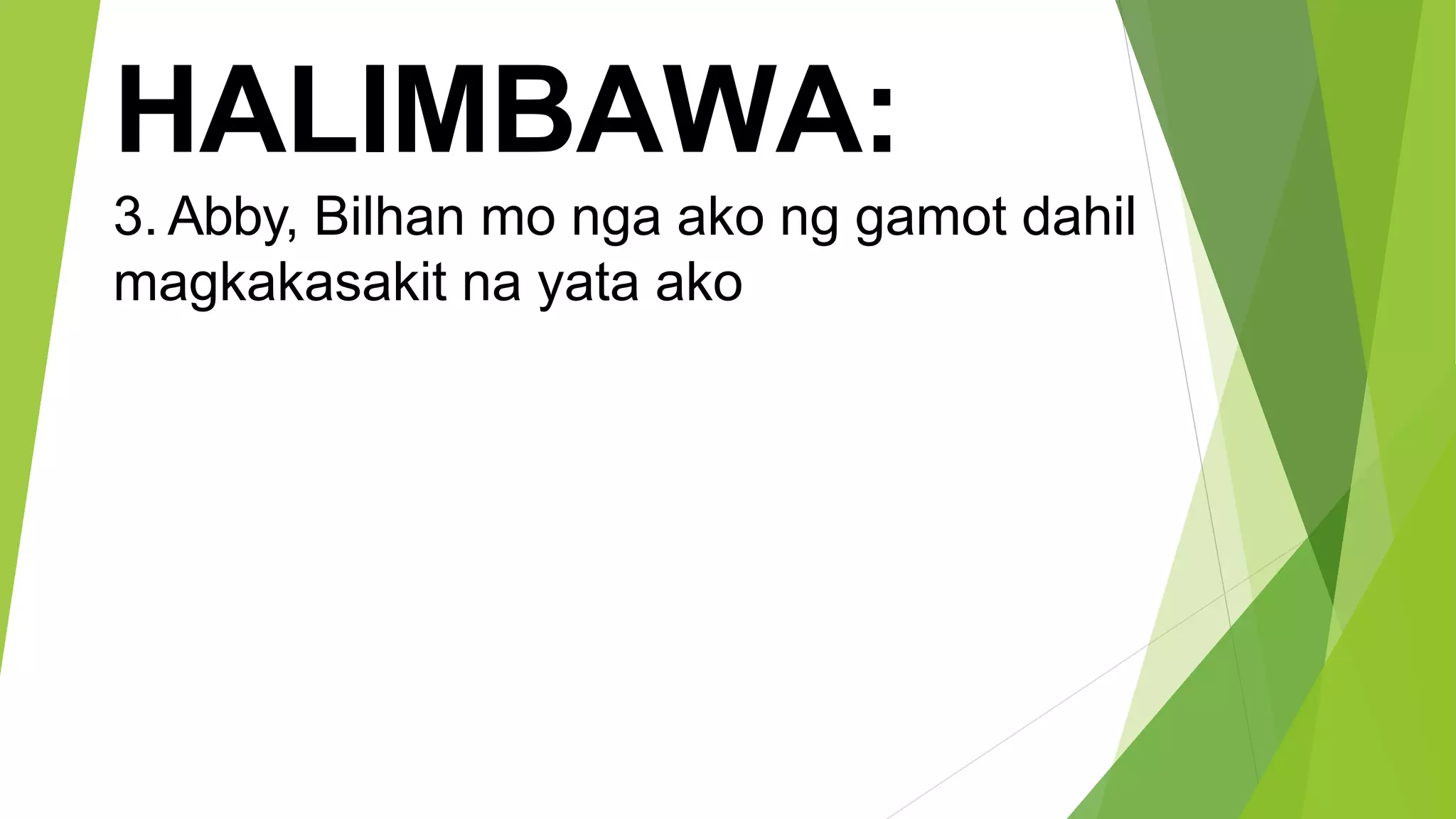 HALIMBAWA:
3. Abby, Bilhan mo nga ako ng gamot dahil
magkakasakit na yata ako
 
