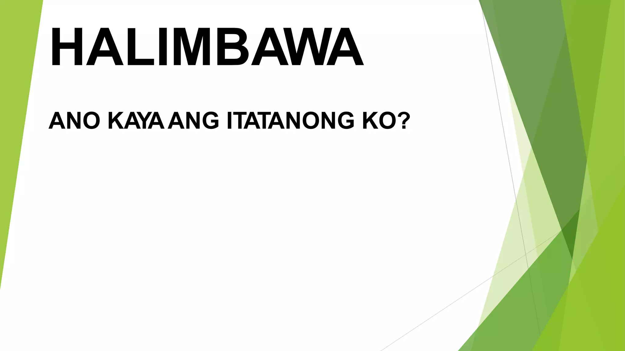 HALIMBAWA
ANO KAYAANG ITATANONG KO?
 