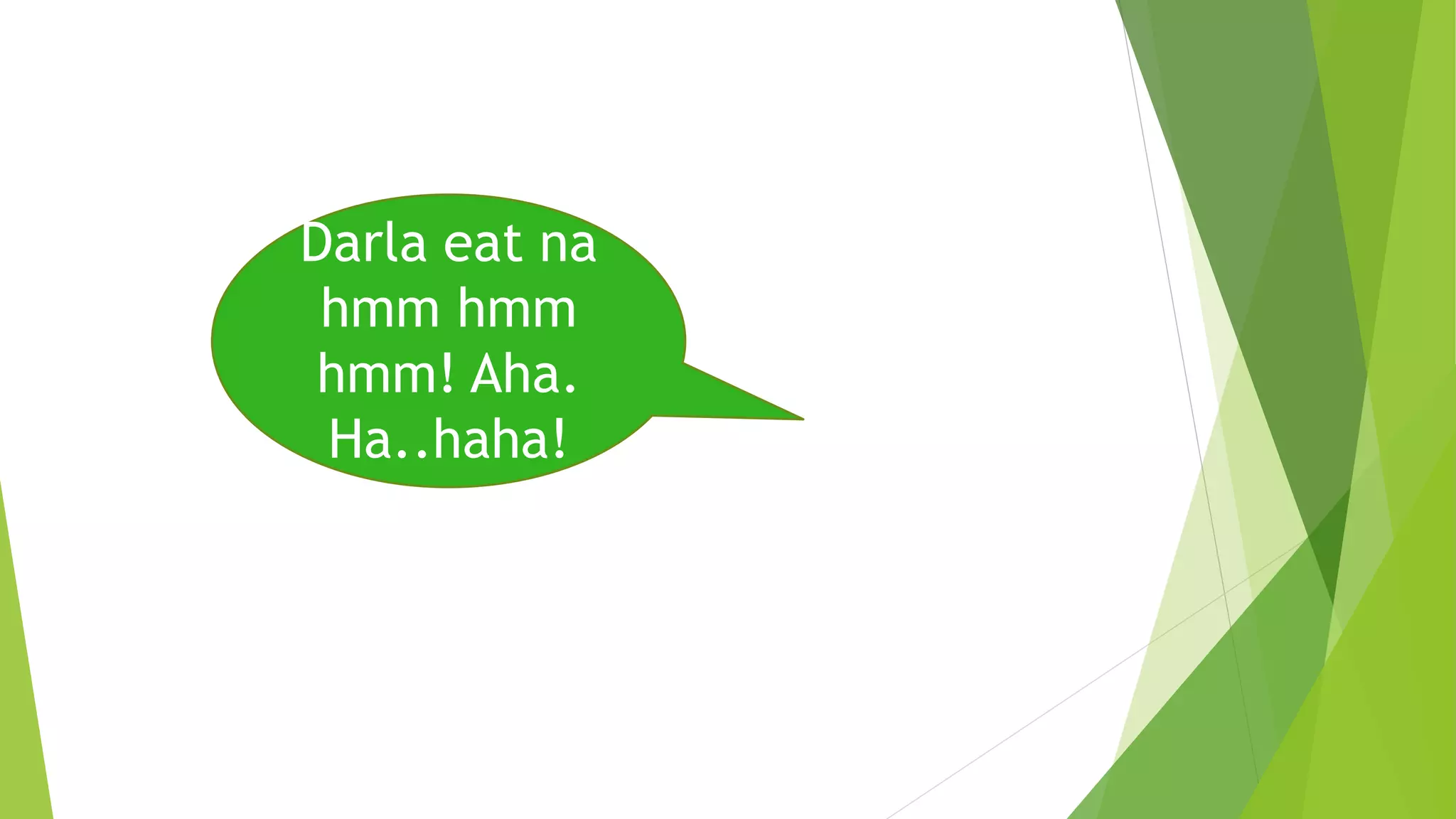 Darla eat na
hmm hmm
hmm! Aha.
Ha..haha!
 